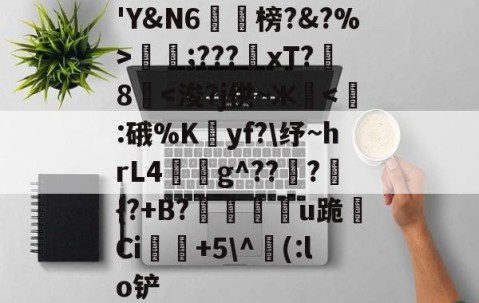九游会-包含'Y&amp;N6潐榜?&amp;?%>泹;???xT?8華