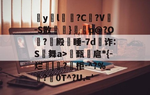九游体育app-包含疭y両l毰?C菚?V-S散欖}鼏虓p@?O夐?殿蒏睡-7d為诈:S舞a>甄諻扈*{-烂|?柜-^?%_霵?褑0T^?U.='的词条